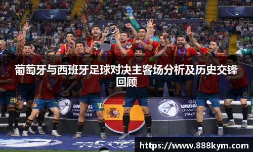 葡萄牙与西班牙足球对决主客场分析及历史交锋回顾